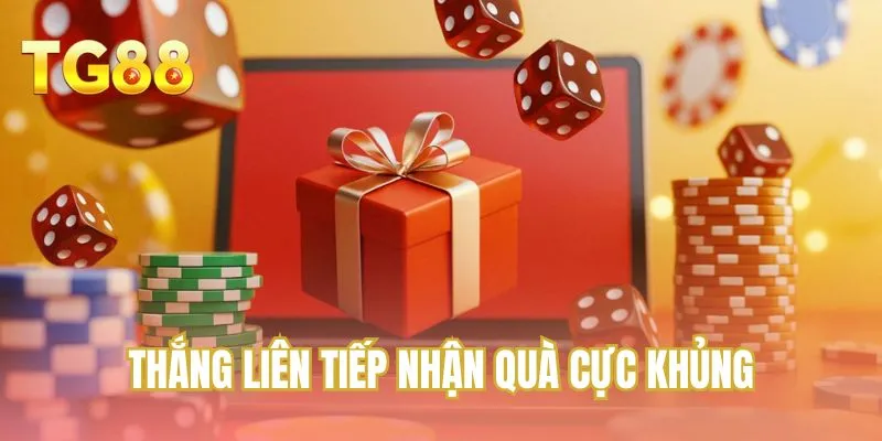 Thắng liên tiếp nhận quà cực khủng
